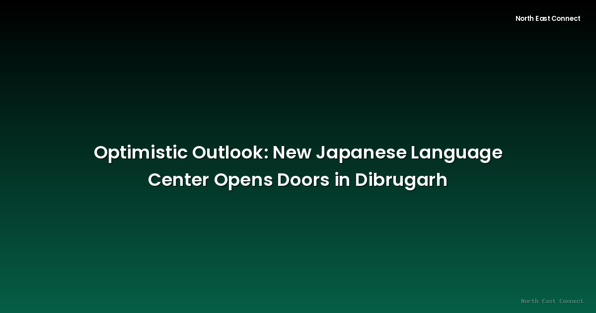Optimistic Outlook: New Japanese Language Center Opens Doors in Dibrugarh