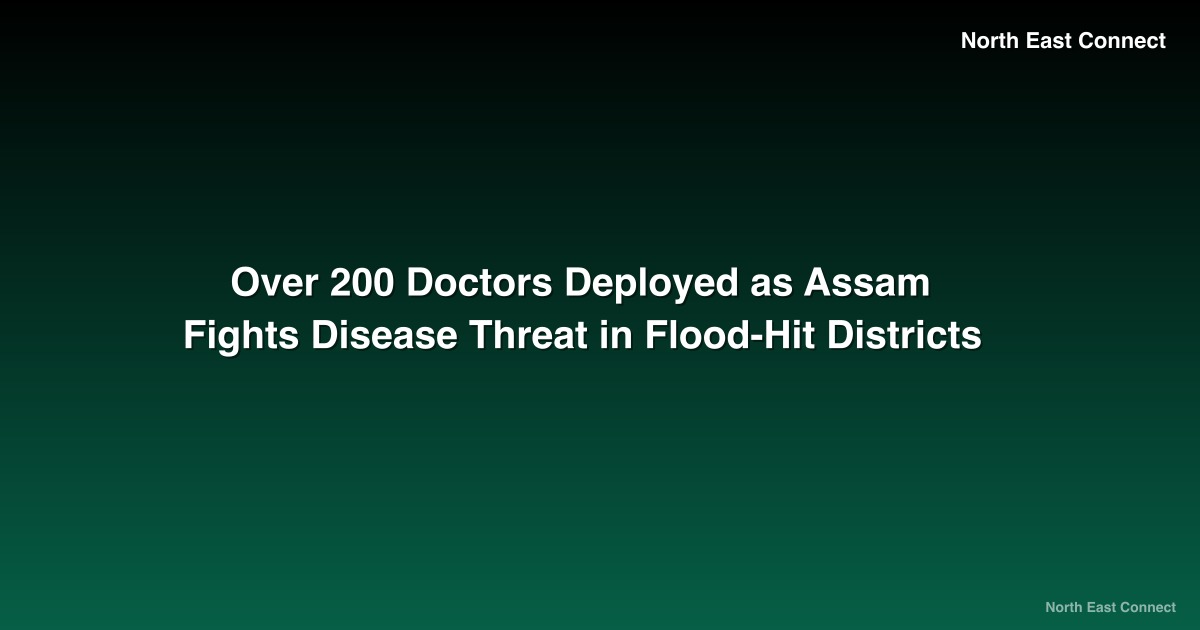 Over 200 Doctors Deployed as Assam Fights Disease Threat in Flood-Hit Districts