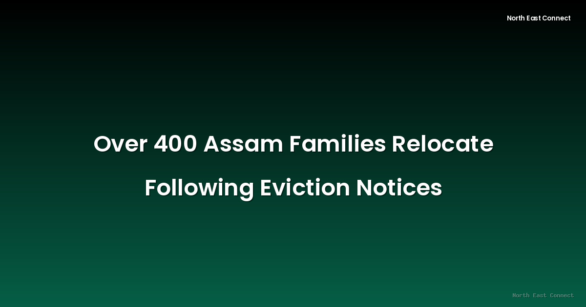 Over 400 Assam Families Relocate Following Eviction Notices