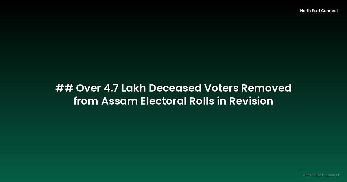 ## Over 4.7 Lakh Deceased Voters Removed from Assam Electoral Rolls in Revision