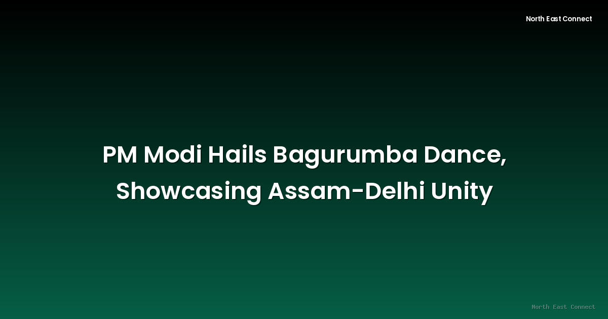 PM Modi Hails Bagurumba Dance, Showcasing Assam-Delhi Unity