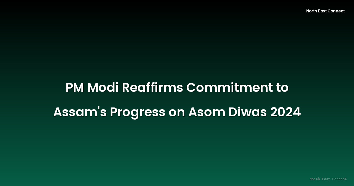 PM Modi Reaffirms Commitment to Assam's Progress on Asom Diwas 2024