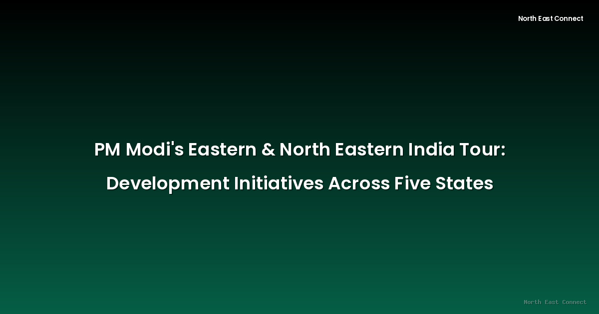 PM Modi's Eastern & North Eastern India Tour: Development Initiatives Across Five States