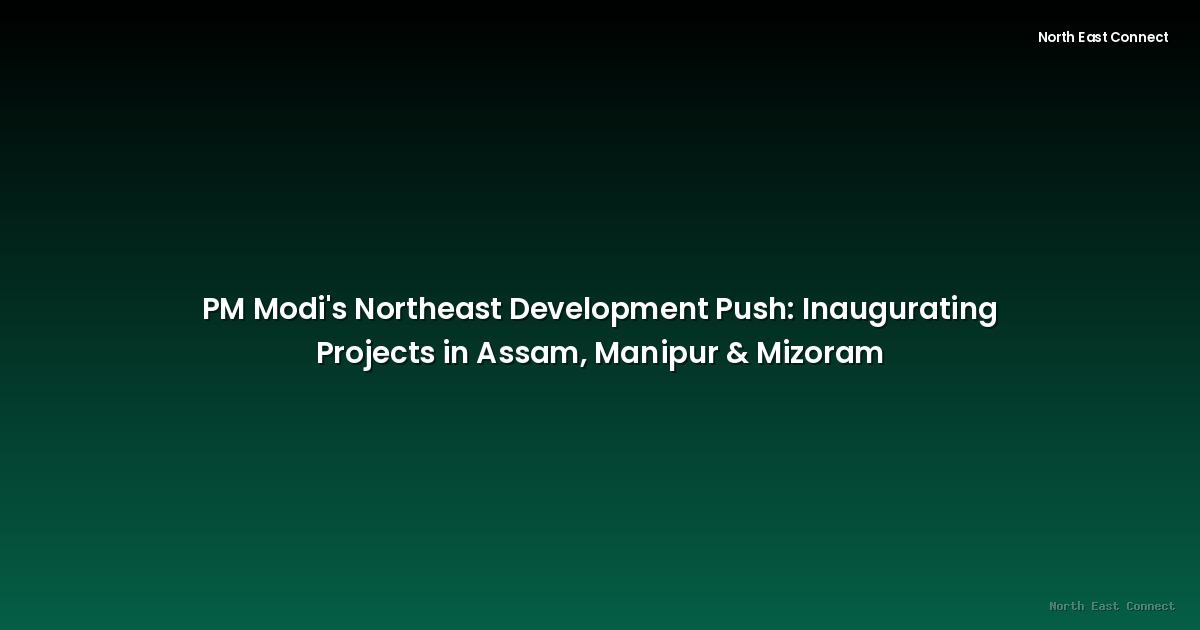 PM Modi's Northeast Development Push: Inaugurating Projects in Assam, Manipur & Mizoram