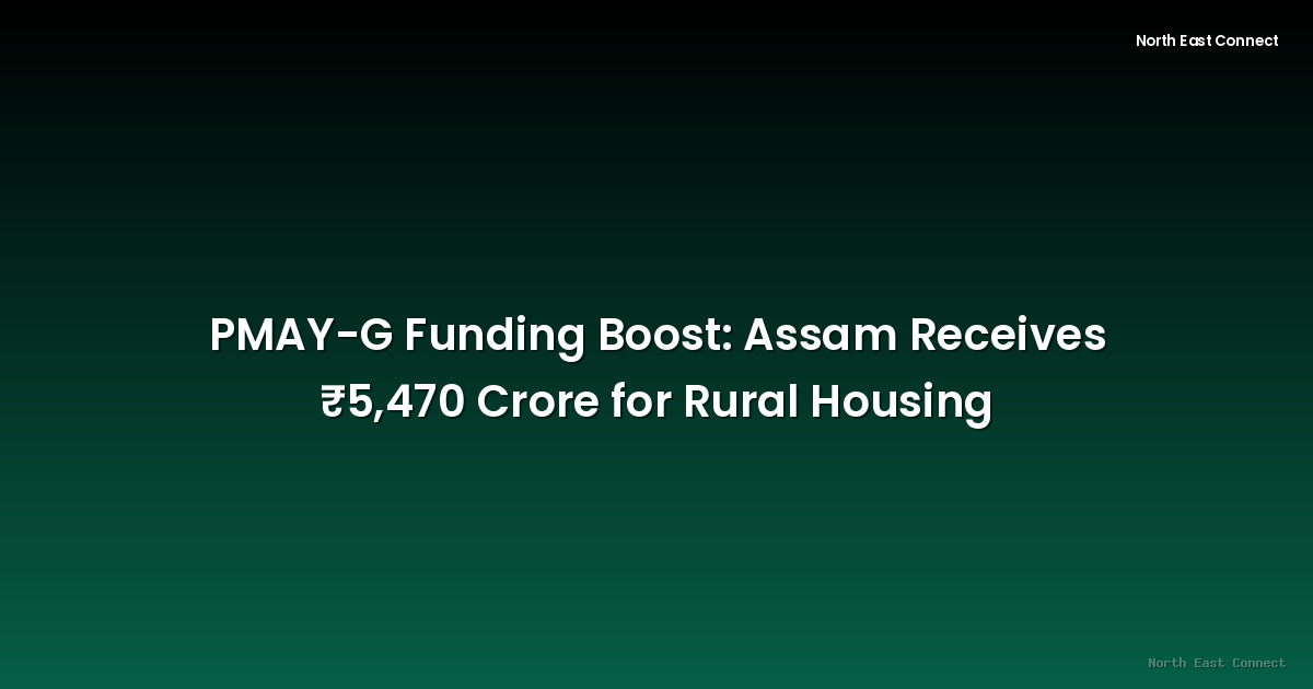 PMAY-G Funding Boost: Assam Receives ₹5,470 Crore for Rural Housing