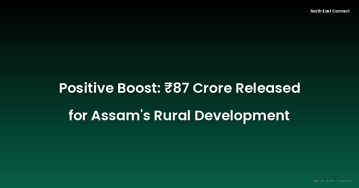 Positive Boost: ₹87 Crore Released for Assam's Rural Development