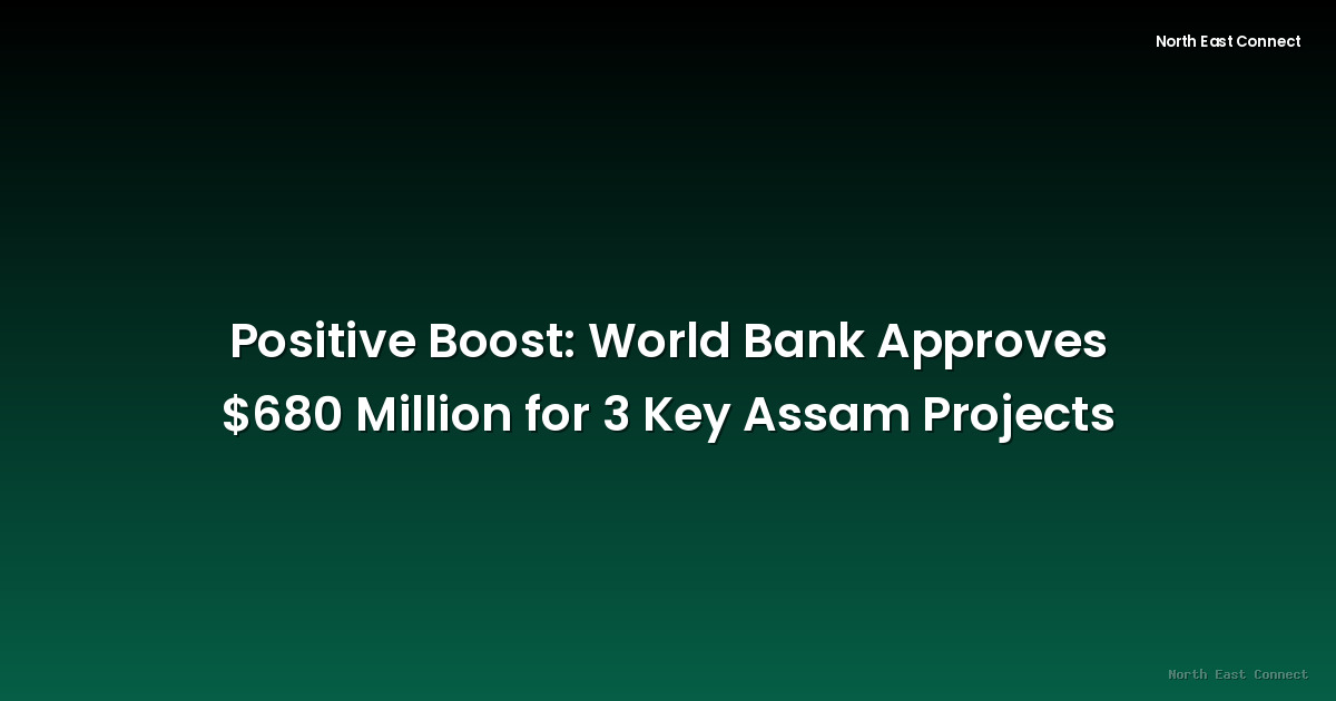 Positive Boost: World Bank Approves $680 Million for 3 Key Assam Projects