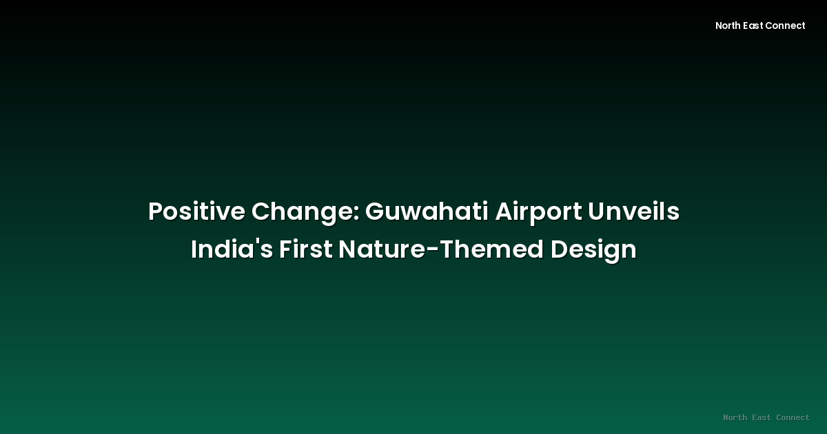 Positive Change: Guwahati Airport Unveils India's First Nature-Themed Design