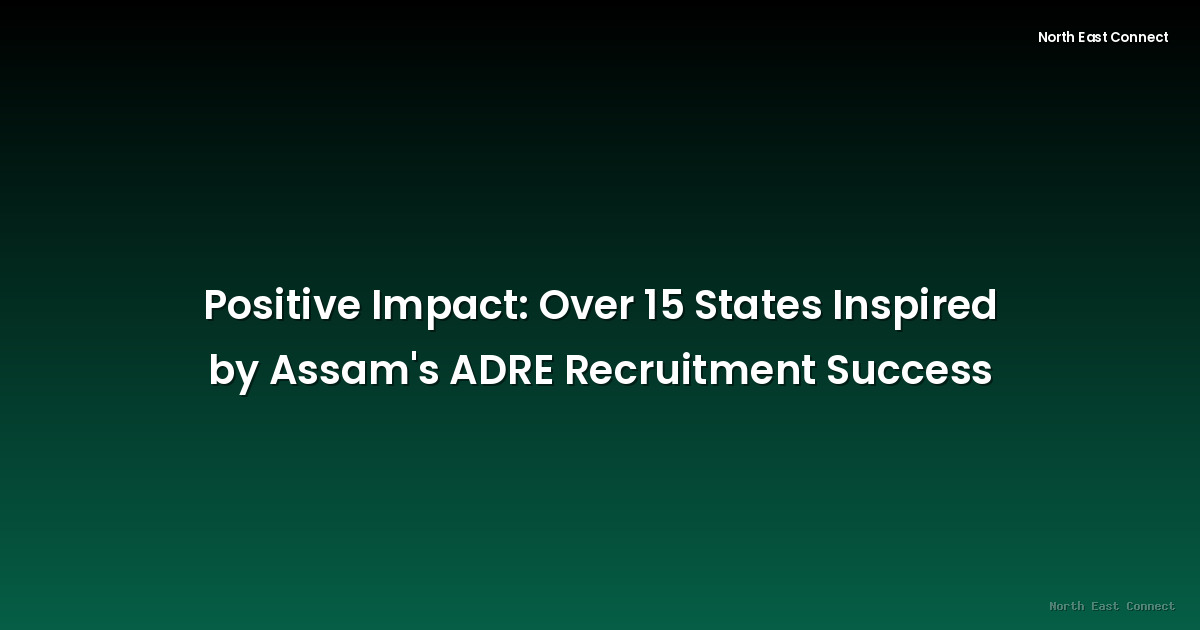 Positive Impact: Over 15 States Inspired by Assam's ADRE Recruitment Success