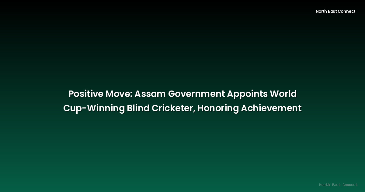Positive Move: Assam Government Appoints World Cup-Winning Blind Cricketer, Honoring Achievement