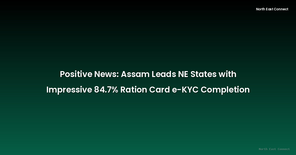 Positive News: Assam Leads NE States with Impressive 84.7% Ration Card e-KYC Completion