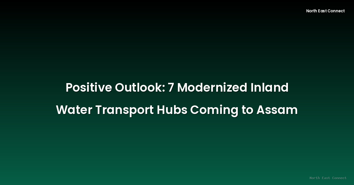 Positive Outlook: 7 Modernized Inland Water Transport Hubs Coming to Assam