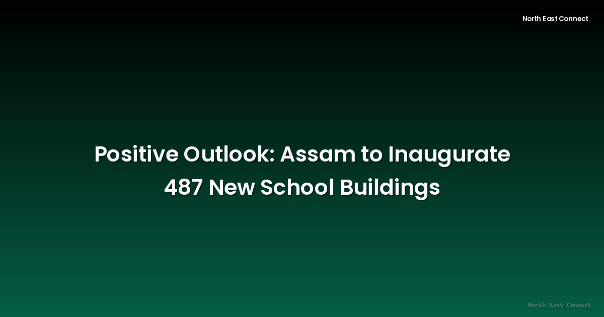 Positive Outlook: Assam to Inaugurate 487 New School Buildings