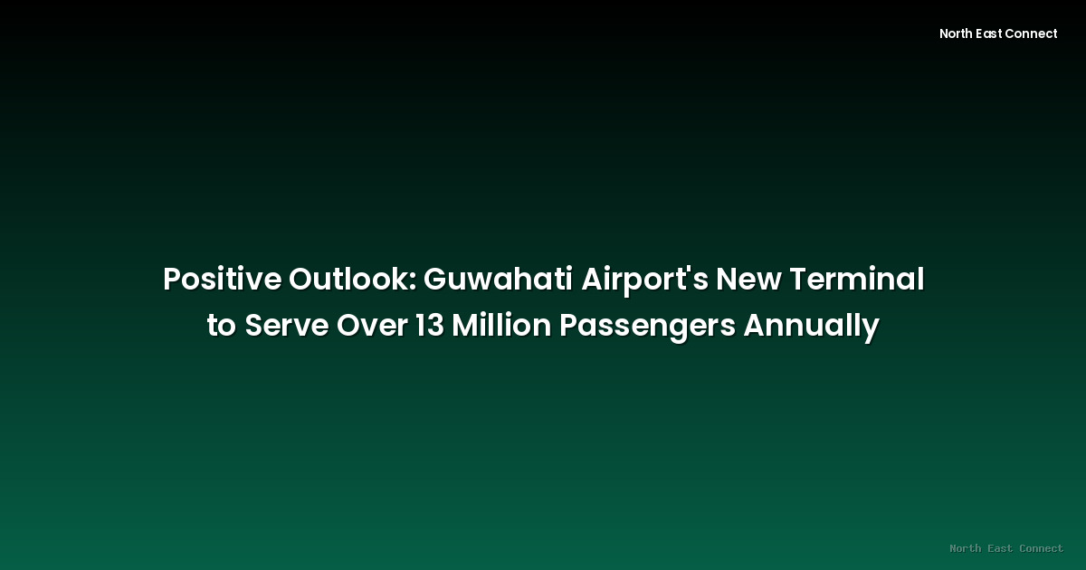 Positive Outlook: Guwahati Airport's New Terminal to Serve Over 13 Million Passengers Annually