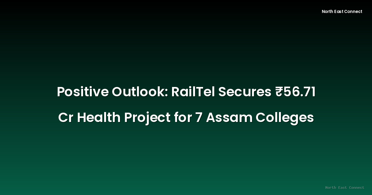 Positive Outlook: RailTel Secures ₹56.71 Cr Health Project for 7 Assam Colleges