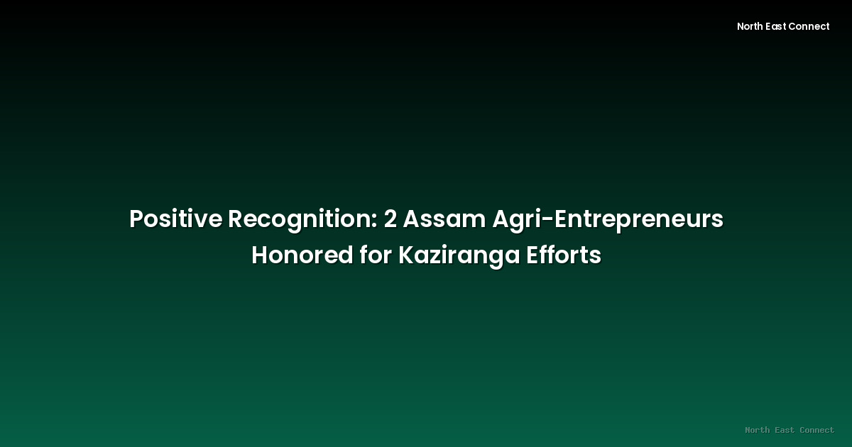 Positive Recognition: 2 Assam Agri-Entrepreneurs Honored for Kaziranga Efforts