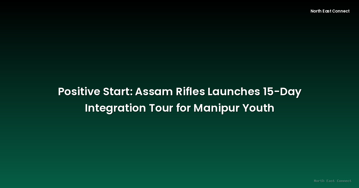 Positive Start: Assam Rifles Launches 15-Day Integration Tour for Manipur Youth