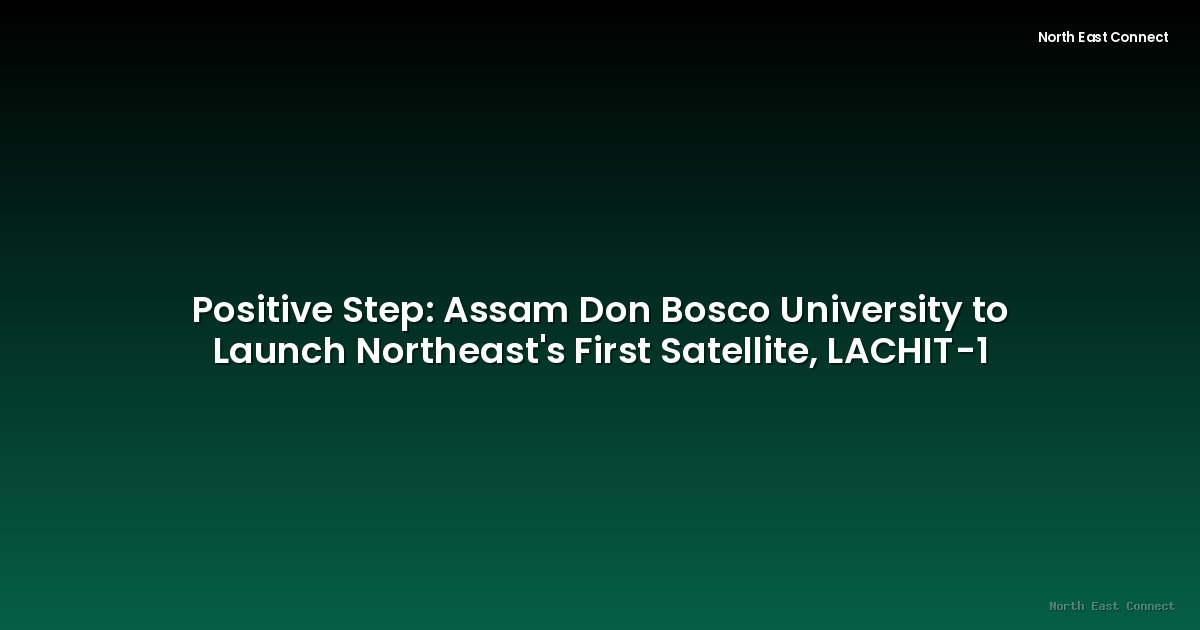 Positive Step: Assam Don Bosco University to Launch Northeast's First Satellite, LACHIT-1