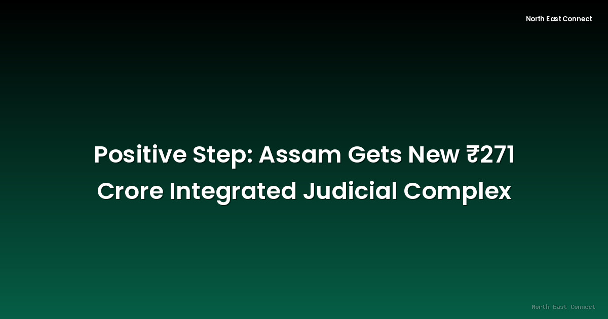 Positive Step: Assam Gets New ₹271 Crore Integrated Judicial Complex