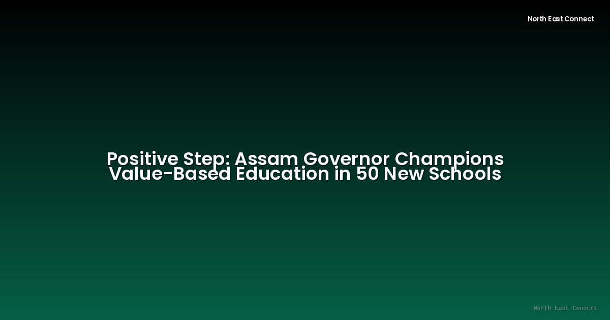 Positive Step: Assam Governor Champions Value-Based Education in 50 New Schools