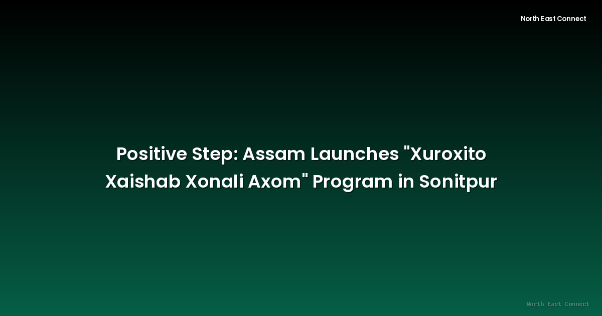 Positive Step: Assam Launches "Xuroxito Xaishab Xonali Axom" Program in Sonitpur