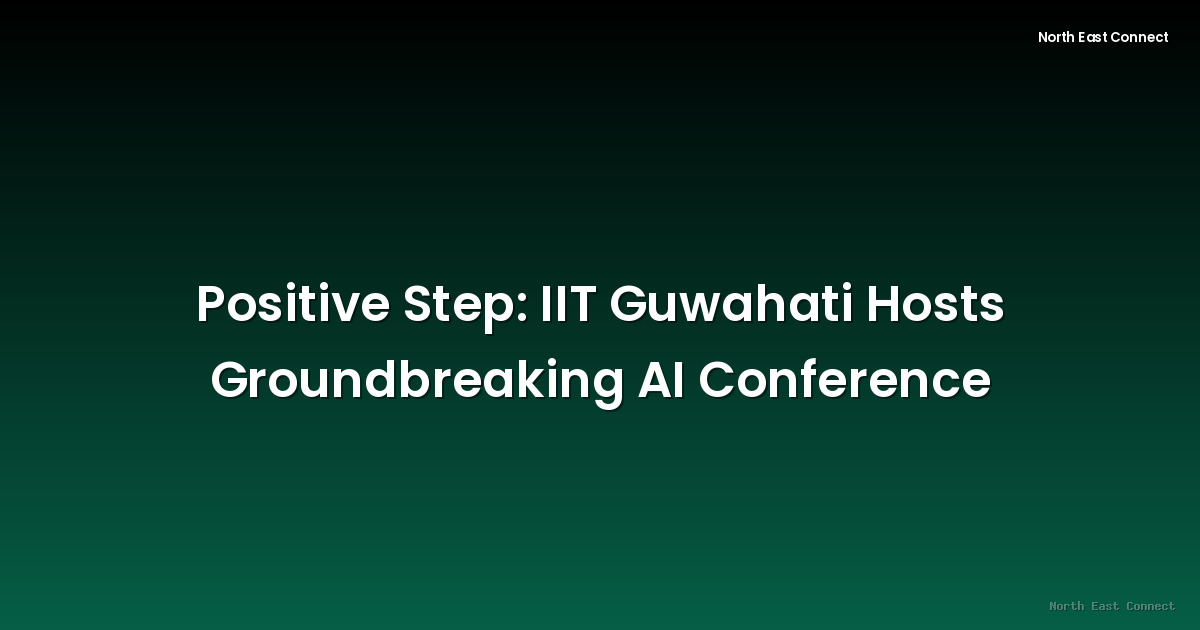 Positive Step: IIT Guwahati Hosts Groundbreaking AI Conference