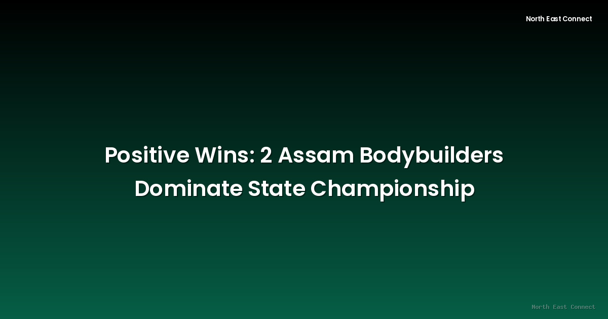 Positive Wins: 2 Assam Bodybuilders Dominate State Championship