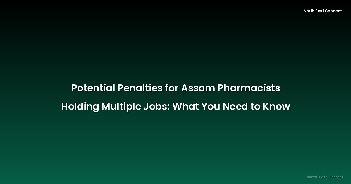 Potential Penalties for Assam Pharmacists Holding Multiple Jobs: What You Need to Know