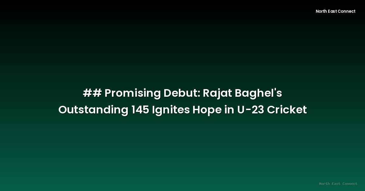 ## Promising Debut: Rajat Baghel's Outstanding 145 Ignites Hope in U-23 Cricket