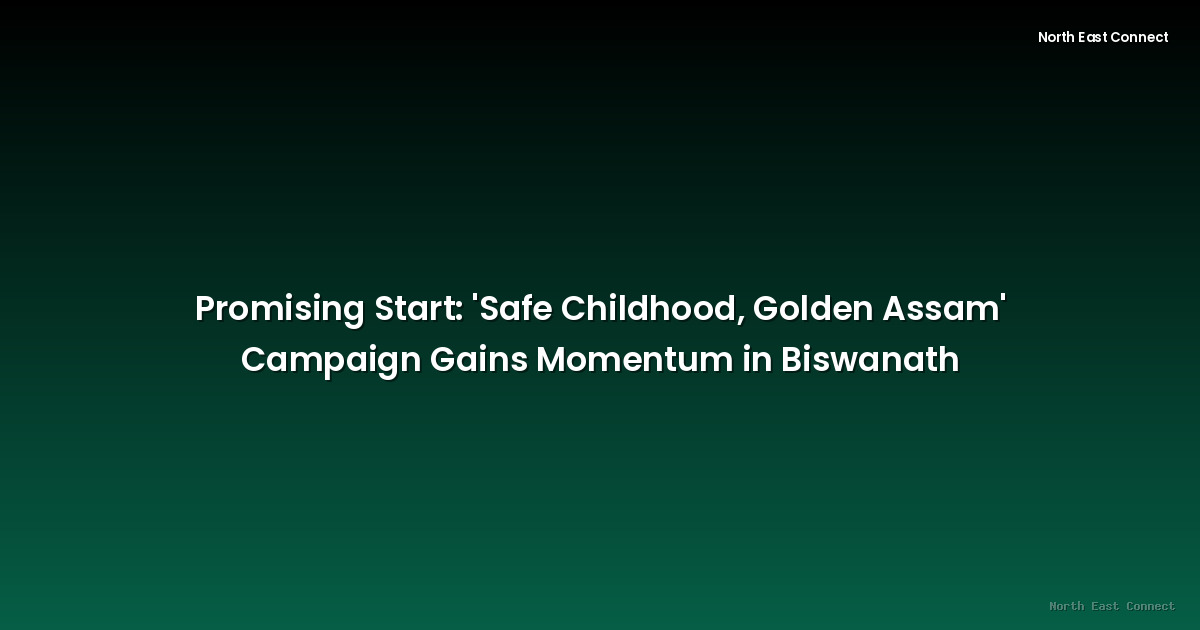Promising Start: 'Safe Childhood, Golden Assam' Campaign Gains Momentum in Biswanath