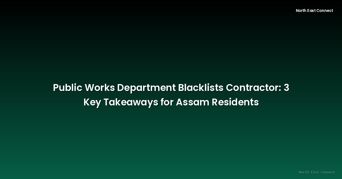 Public Works Department Blacklists Contractor: 3 Key Takeaways for Assam Residents