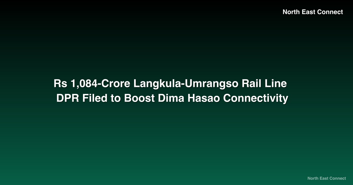 Rs 1,084-Crore Langkula-Umrangso Rail Line DPR Filed to Boost Dima Hasao Connectivity