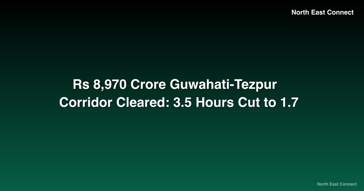 Rs 8,970 Crore Guwahati-Tezpur Corridor Cleared: 3.5 Hours Cut to 1.7