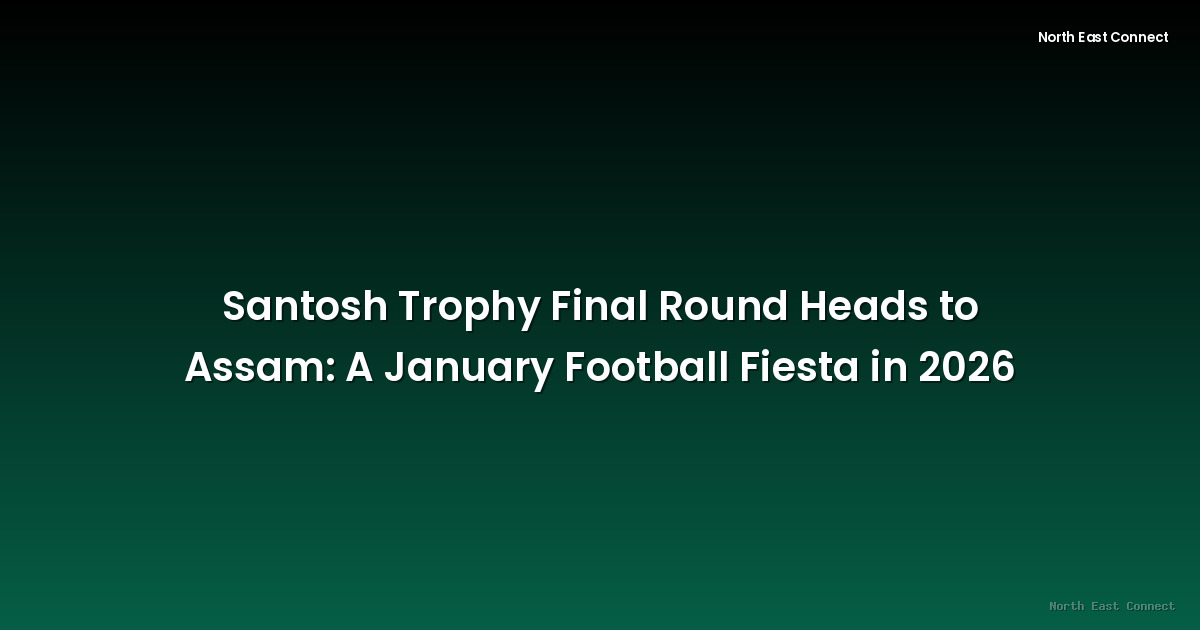 Santosh Trophy Final Round Heads to Assam: A January Football Fiesta in 2026