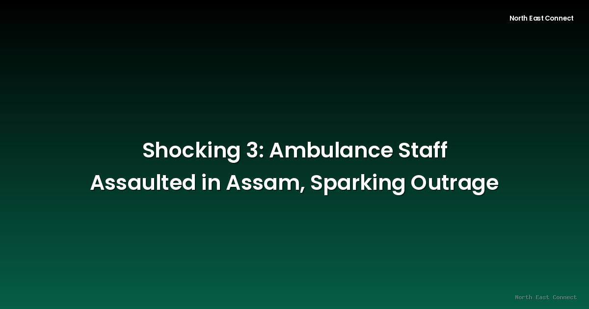 Shocking 3: Ambulance Staff Assaulted in Assam, Sparking Outrage