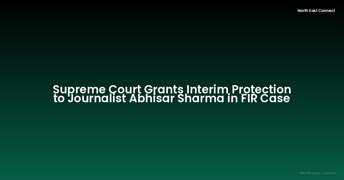 Supreme Court Grants Interim Protection to Journalist Abhisar Sharma in FIR Case