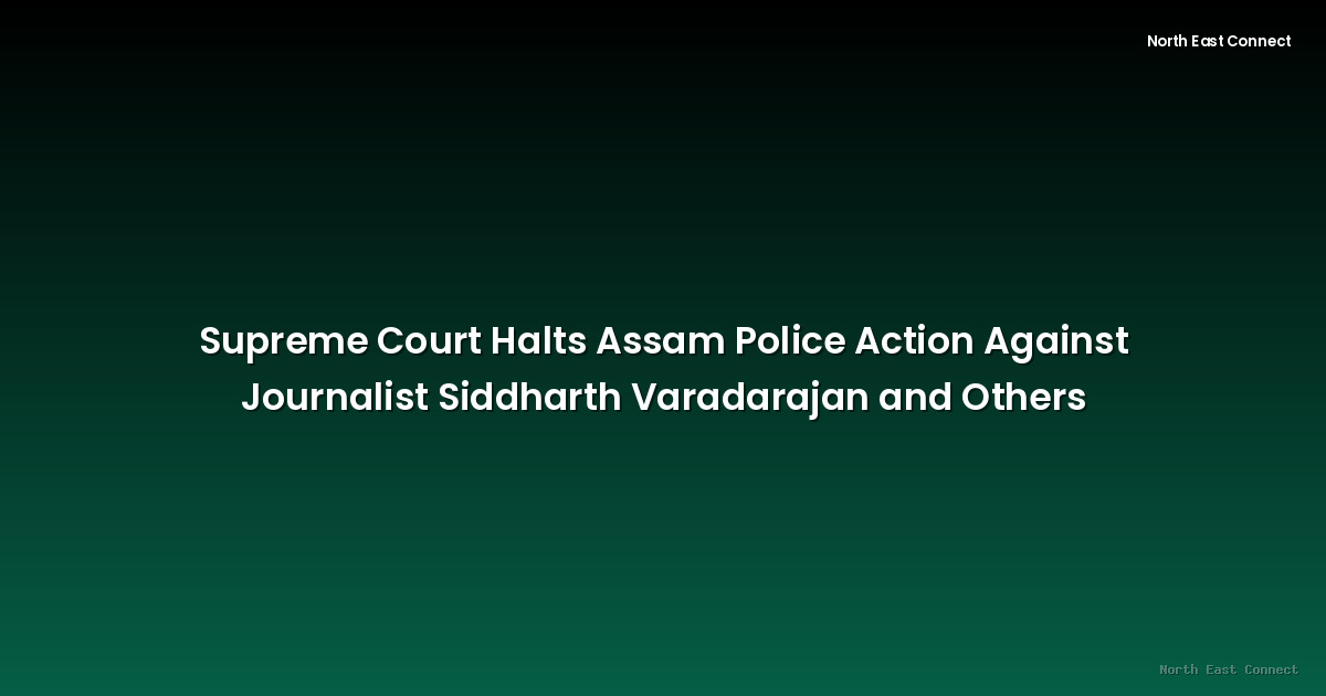 Supreme Court Halts Assam Police Action Against Journalist Siddharth Varadarajan and Others