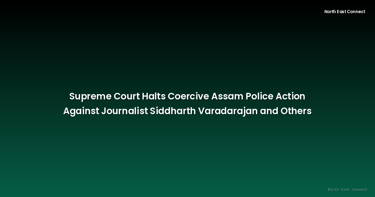 Supreme Court Halts Coercive Assam Police Action Against Journalist Siddharth Varadarajan and Others