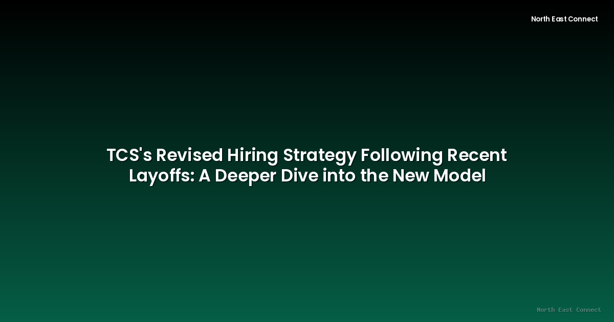 TCS's Revised Hiring Strategy Following Recent Layoffs: A Deeper Dive into the New Model