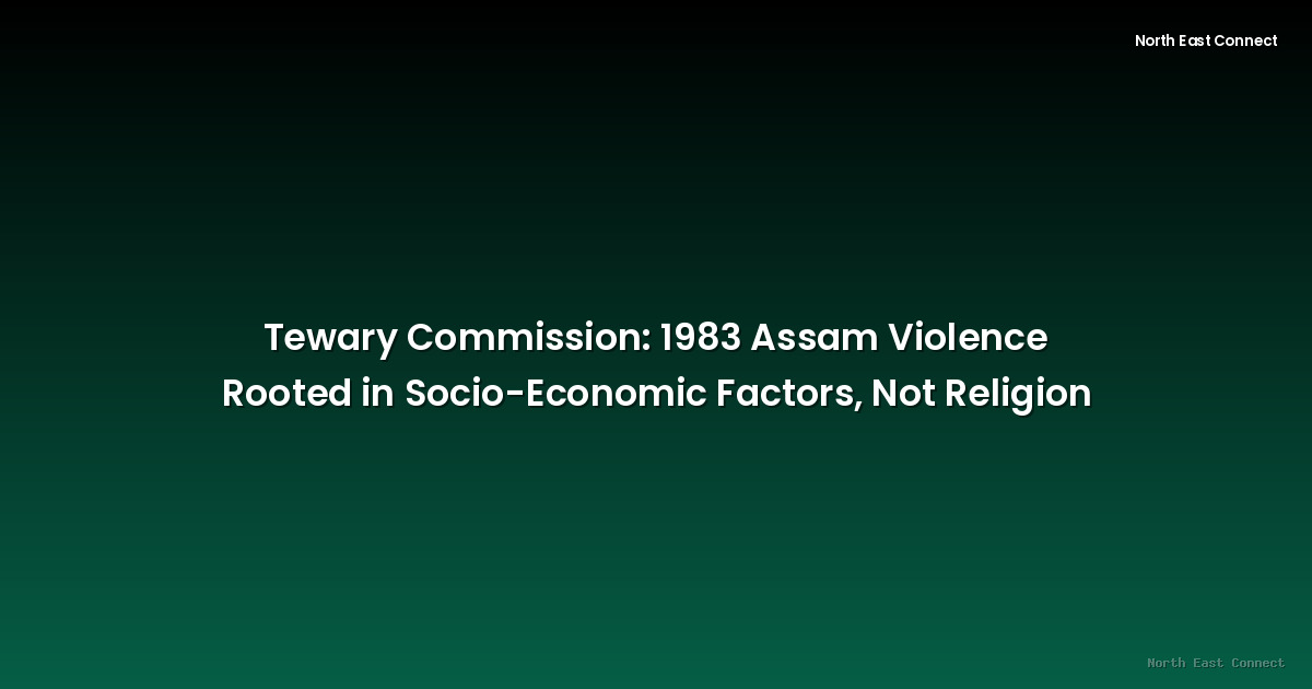 Tewary Commission: 1983 Assam Violence Rooted in Socio-Economic Factors, Not Religion