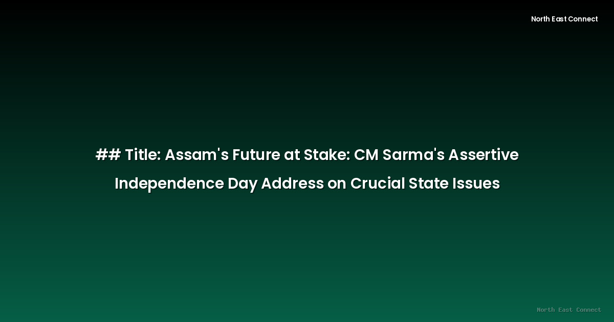 ## Title: Assam's Future at Stake: CM Sarma's Assertive Independence Day Address on Crucial State Issues