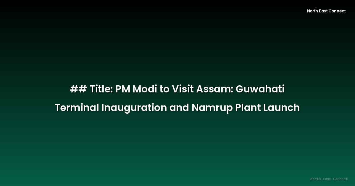## Title: PM Modi to Visit Assam: Guwahati Terminal Inauguration and Namrup Plant Launch