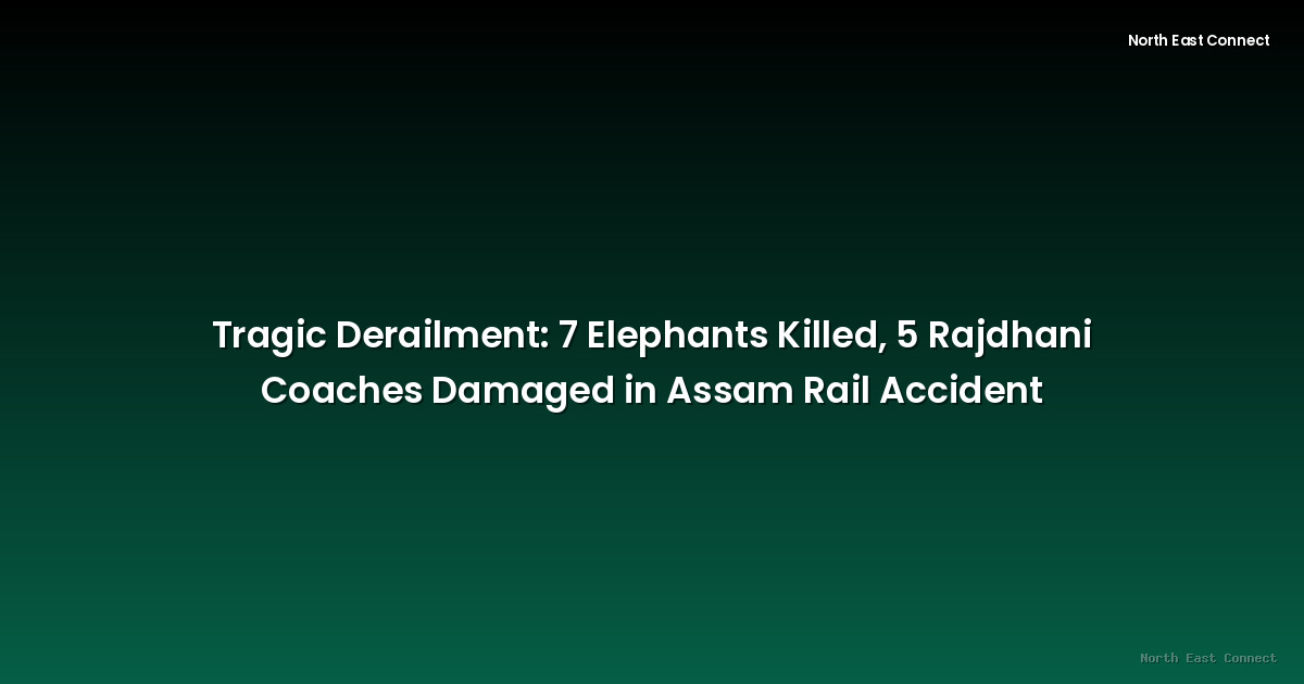 Tragic Derailment: 7 Elephants Killed, 5 Rajdhani Coaches Damaged in Assam Rail Accident