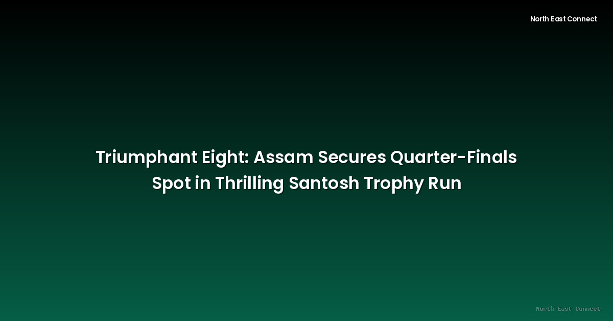 Triumphant Eight: Assam Secures Quarter-Finals Spot in Thrilling Santosh Trophy Run