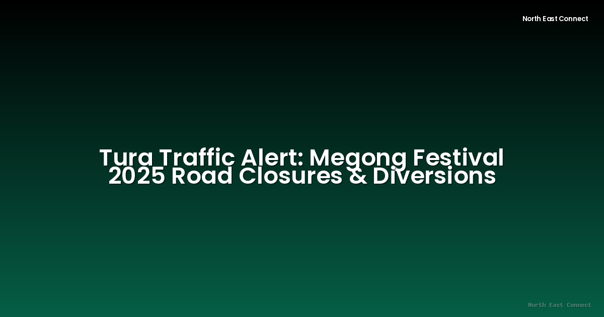 Tura Traffic Alert: Megong Festival 2025 Road Closures & Diversions