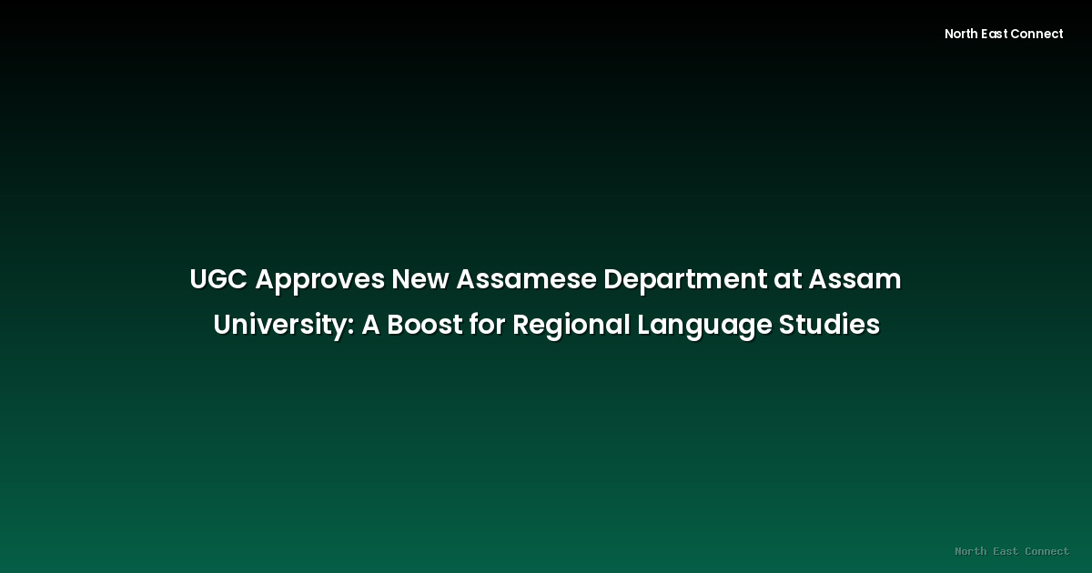 UGC Approves New Assamese Department at Assam University: A Boost for Regional Language Studies