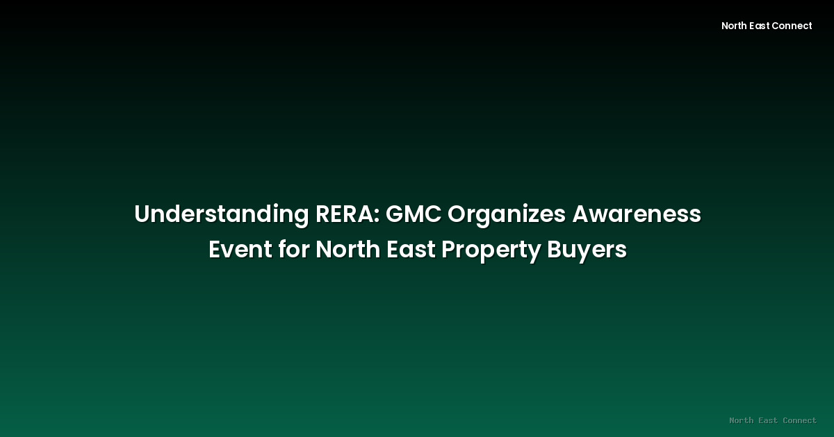 Understanding RERA: GMC Organizes Awareness Event for North East Property Buyers