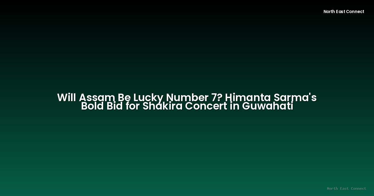 Will Assam Be Lucky Number 7? Himanta Sarma's Bold Bid for Shakira Concert in Guwahati