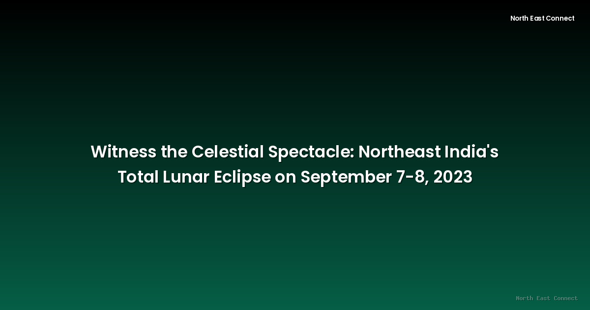Witness the Celestial Spectacle: Northeast India's Total Lunar Eclipse on September 7-8, 2023