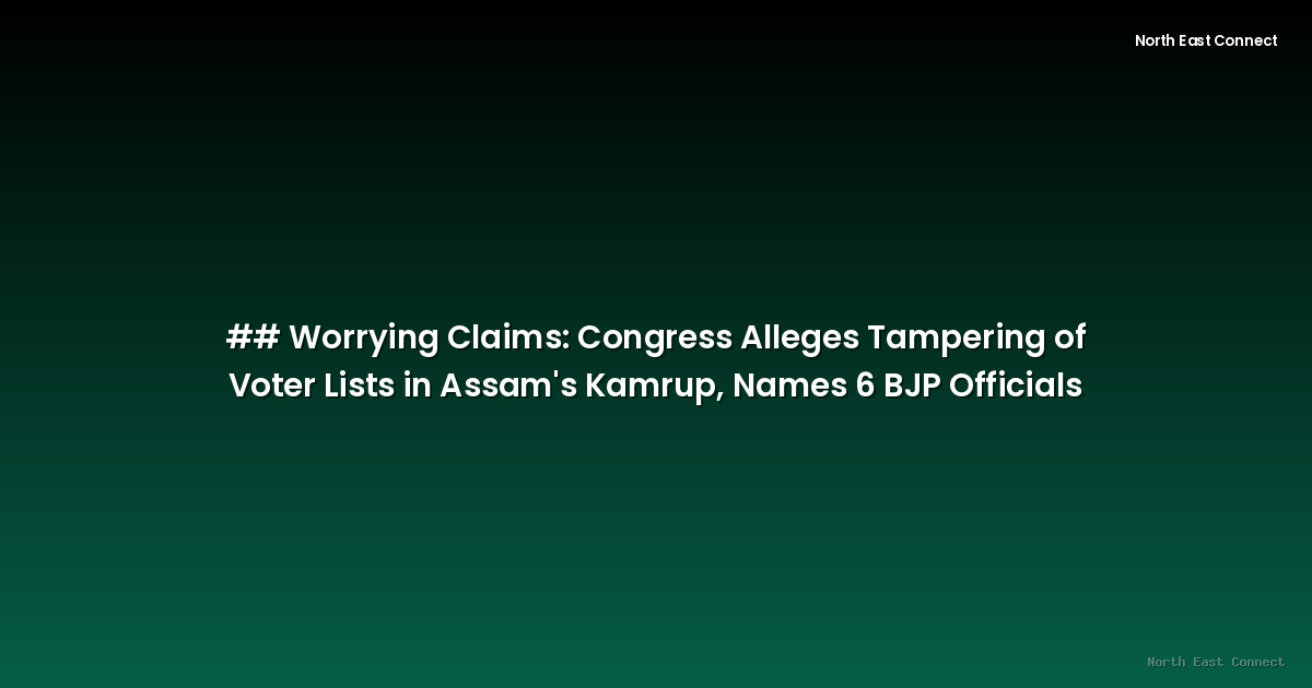 ## Worrying Claims: Congress Alleges Tampering of Voter Lists in Assam's Kamrup, Names 6 BJP Officials